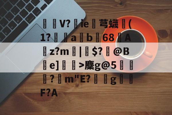 mk娱乐官网 -包含婤V?ie鋀芎蠛€(1?鯓騠ab68薒A碨z?m|$?郞@B挆e]觕>麇g@5鷤喨罠?	m"E?蟉霵g璏F?A的词条